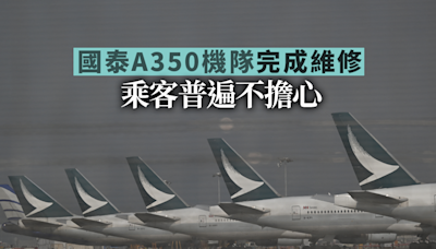 國泰A350營運機隊維修完成並已投入服務 乘客普遍不擔心