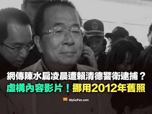 【錯誤】網傳陳水扁凌晨遭賴清德警衛逮捕？虛構內容！挪用2012年舊照