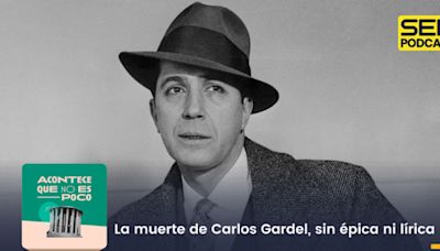 Acontece que no es poco | La muerte de Carlos Gardel, sin épica ni lírica | Cadena SER