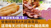 營養師點名6大超毒食品，早餐店常見4樣上榜！這項每天1份恐增18％腸癌風險