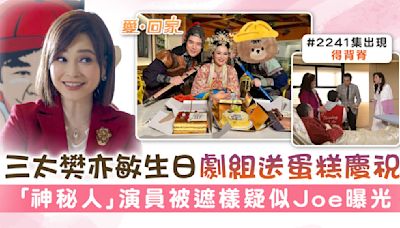 愛回家丨三太樊亦敏生日劇組送蛋糕慶祝 「神秘人」演員被遮樣疑似Joe曝光