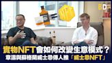 【Web3新知】實物NFT會如何改變生意模式？章濤推「威士忌NFT」夥拍蘇格蘭威士忌傳人Alistair MacDonald