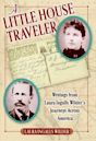 A Little House Traveler: Writings from Laura Ingalls Wilder's Journeys Across America