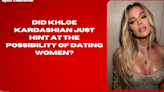 Did Khloe Kardashian just hint at the possibility of dating women?