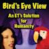 Bird's Eye View - An ET's Solution for Humanity