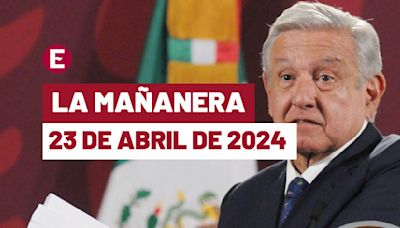 La 'Mañanera' hoy de López Obrador: Temas de la conferencia del 23 de abril de 2024