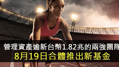 管理資產逾新台幣1.82兆的兩強團隊 8月19日合體推出新基金