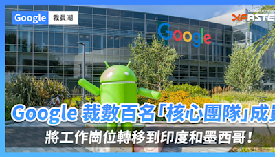 Google 裁數百名「核心團隊」成員，將工作崗位轉移到印度和墨西哥！