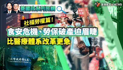 菱國政系列民調8／社福勞權篇！食安危機、勞保破產迫眉睫 比醫療體系改革更急