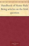 Handbook of Home Rule Being articles on the Irish question