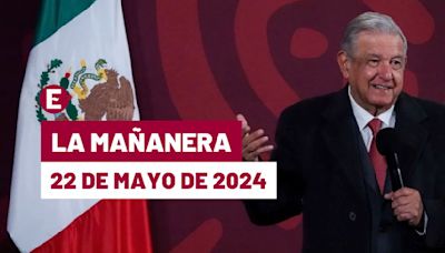 La 'Mañanera' hoy de López Obrador: Temas de la conferencia del 22 de mayo de 2024