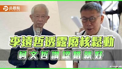 李遠哲認同廢核應該往後 柯文哲大讚認錯就好