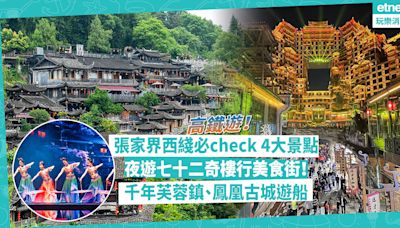 張家界｜坐高鐵玩勻張家界西線！必check 4大景點︰夜遊七十二奇樓行美食街！打卡去千年芙蓉鎮、鳳凰古城遊船！附高鐵時間表 | 玩樂 What’s On