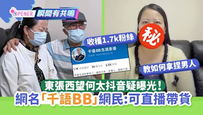 東張西望何太抖音疑曝光！網名「千語BB」現真面目教如何拿捏男人