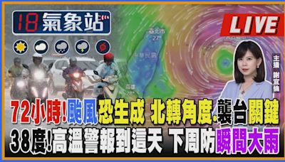 【TVBS18氣象站】72小時！颱風恐生成 北轉角度、襲台關鍵 38度！高溫警報到這天 下周防瞬間大雨｜主播 謝宜倫 說氣象LIVE│TVBS新聞網