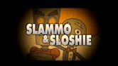 Slammo and Sloshie