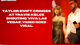 Taylor Swift cringes at Travis Kelce shouting ‘Viva Las Vegas’, video goes viral.