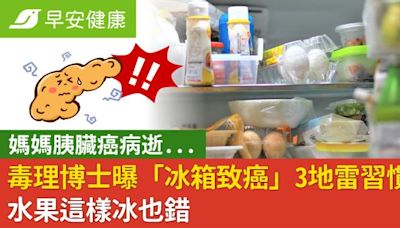 媽媽胰臟癌病逝...毒理博士曝「冰箱致癌」3地雷習慣！水果這樣冰也錯