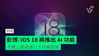 彭博：iOS 18 將推出 AI 功能 手機上直接運行不依賴雲端