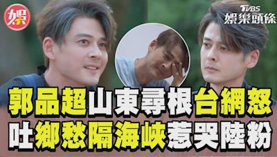 影音／郭品超赴山東尋根網炸鍋！ 吐「鄉愁隔海峽」惹哭陸粉│TVBS新聞網