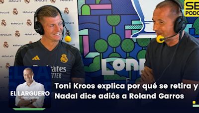 El Larguero completo | Toni Kroos explica por qué se retira y Nadal dice adiós a Roland Garros | Cadena SER
