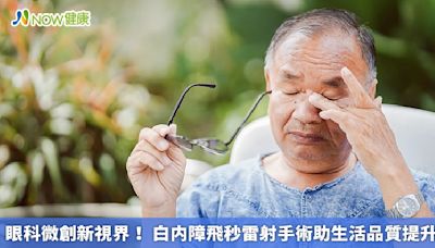 眼科微創新視界！ 白内障飛秒雷射手術助生活品質提升