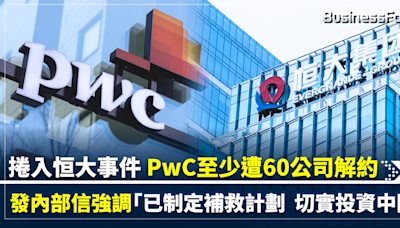 捲入恒大事件 PwC至少遭60公司解約 發內部信強調「已制定補救計劃 切實投資中國」 | BusinessFocus