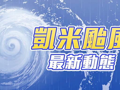 凱米颱風最新動態|颱風不斷更新|最新颱風路徑|颱風快訊