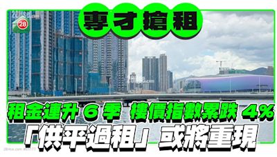 專才搶租 租金連升6季 樓價指數累跌4% 「供平過租」或將重現