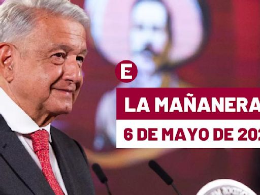 La 'Mañanera' hoy de López Obrador: Temas de la conferencia del 6 de mayo de 2024