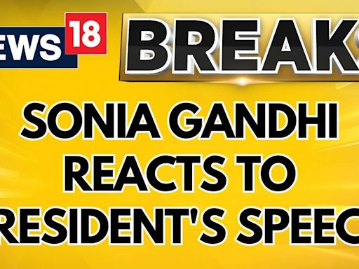 Parliament Session 2024 | Congress’ Sonia Gandhi Reacts To President Murmu Speech | News18 - News18