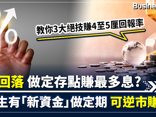 【致富秘笈】定期息率雖回落 新資金仍可坐享高息 教你秘技無中生有「新資金」做高息定存 回報率達4至5厘 | BusinessFocus