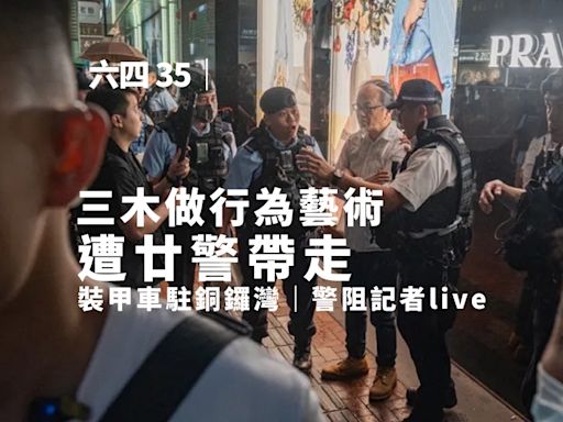 六四 35｜裝甲車駐銅鑼灣 警阻記者live 三木做行為藝術遭廿警帶走