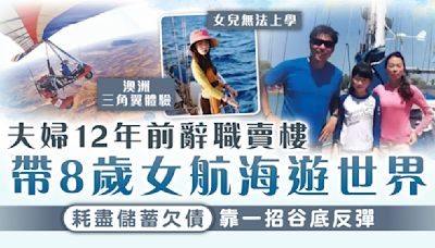 旅居生活｜夫婦12年前辭職賣樓 帶8歲女航海遊世界 耗盡儲蓄欠債靠一招谷底反彈