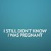 I Still Didn't Know I Was Pregnant