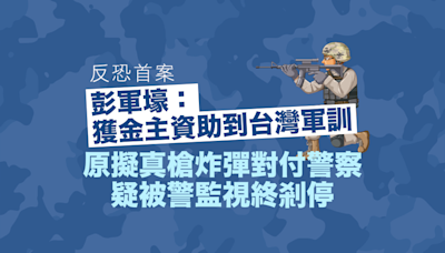 反恐首案｜彭軍壕：獲金主資助到台灣軍訓 原擬真槍炸彈對付警察 疑被警監視終剎停