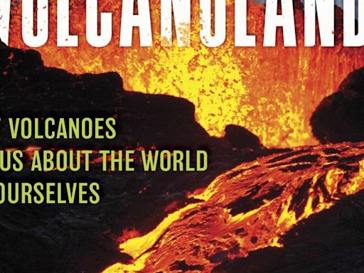 Book review: 'Adventures in Volcanoland: What Volcanoes Tell Us about the World and Ourselves' takes adults on a scientific adventure