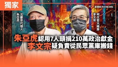 獨家／朱亞虎認用7人頭捐210萬政治獻金 李文宗疑負責從民眾黨庫搬錢