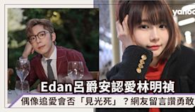 Edan呂爵安認愛林明禎，偶像追愛會否「見光死」？網友留言讚勇敢...