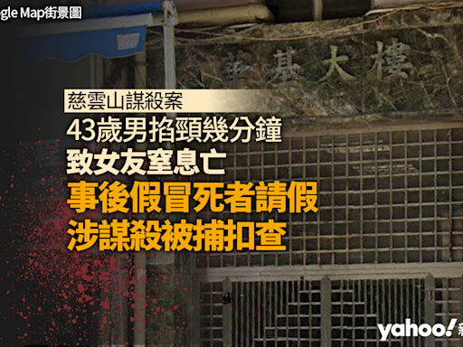 慈雲山謀殺案｜43 歲男掐女友頸幾分鐘致窒息亡 案發後假冒死者向上司請假 涉謀殺被捕扣查｜Yahoo