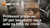 Professor é preso em SP por sequestro, mas estava dando aula na hora do crime, diz escola