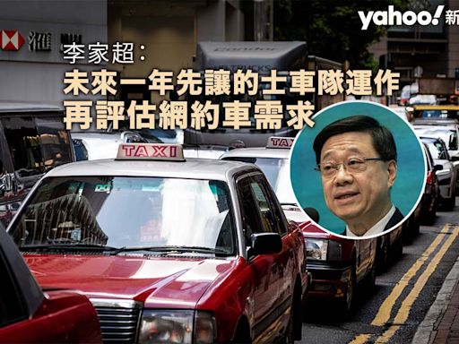 李家超：未來一年先讓的士車隊運作 再評估網約車需求｜Yahoo