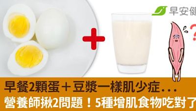 早餐2顆蛋＋豆漿一樣肌少症...營養師揪2問題！5種增肌食物吃對了嗎