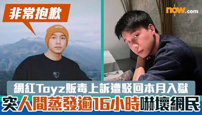 網紅Toyz販毒上訴遭駁回本月入獄 突人間蒸發逾16小時嚇壞網民