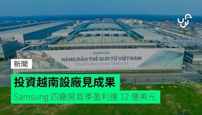 投資越南設廠見成果 Samsung 越南廠房首季盈利達 12 億美元
