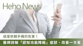 【Heho News】過度依賴手機恐造成「認知功能障礙」？數位失智 5 大症狀你中了嗎？專業醫師一次詳解