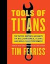 Tools of Titans: The Tactics, Routines, and Habits of Billionaires, Icons, and World-Class Performers