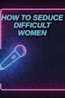 How to Seduce Difficult Women