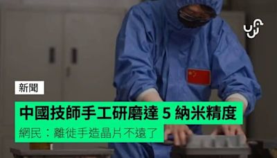 中國技師手工研磨達 5 納米精度 網民：離徙手造晶片不遠了