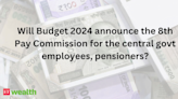 8th Pay Commission latest update: Will Budget 2024 announce 8th Pay Commission for the central govt employees, pensioners?